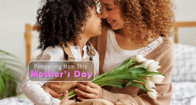 Pampering Mom This Mother’s Day