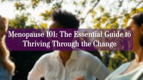 Menopause 101: The Essential Guide to Thriving Through the Change